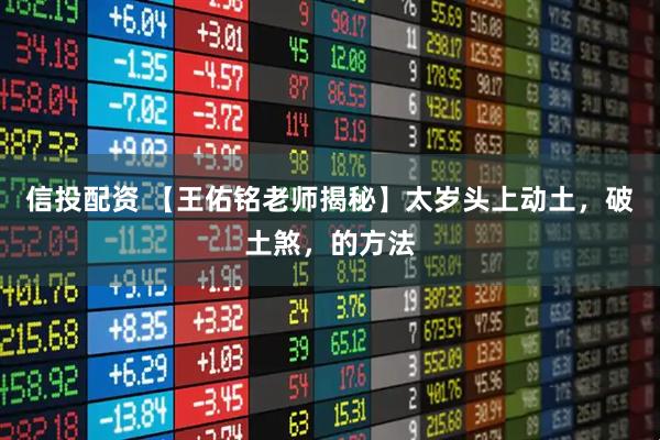 信投配资 【王佑铭老师揭秘】太岁头上动土，破土煞，的方法