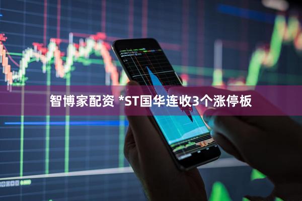 智博家配资 *ST国华连收3个涨停板