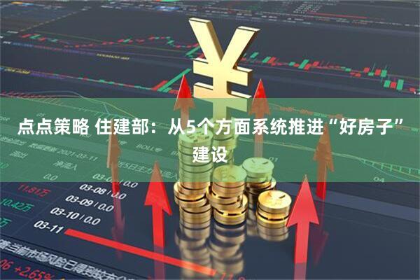 点点策略 住建部：从5个方面系统推进“好房子”建设