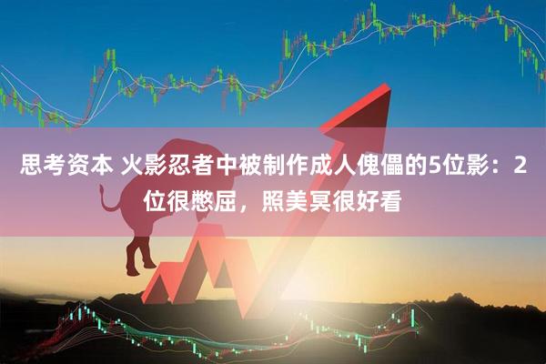 思考资本 火影忍者中被制作成人傀儡的5位影：2位很憋屈，照美冥很好看
