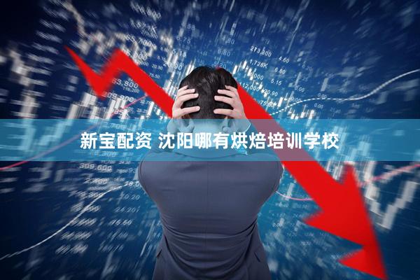 新宝配资 沈阳哪有烘焙培训学校